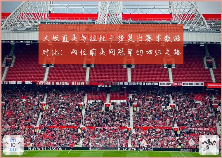 大坂直美与拉杜卡努复出赛季数据对比：两位前美网冠军的回归之路