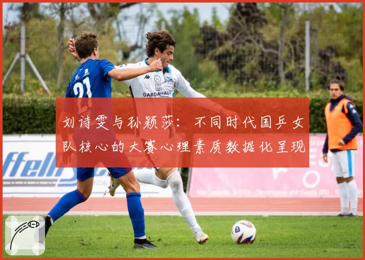 刘诗雯与孙颖莎：不同时代国乒女队核心的大赛心理素质数据化呈现