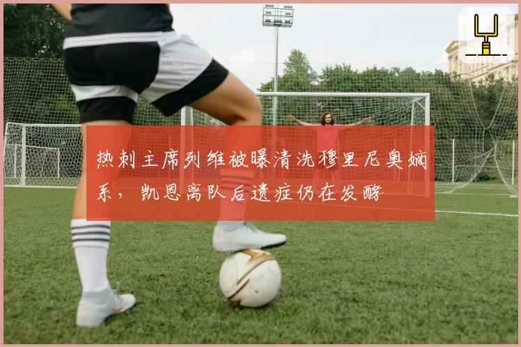 热刺主席列维被曝清洗穆里尼奥嫡系，凯恩离队后遗症仍在发酵