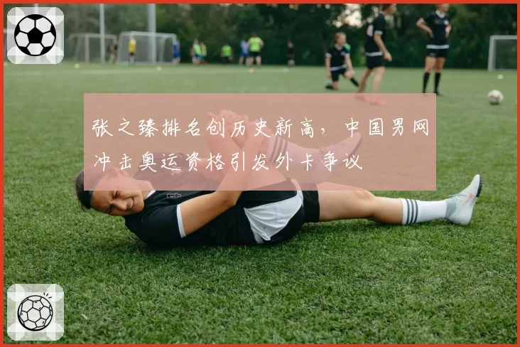 张之臻排名创历史新高，中国男网冲击奥运资格引发外卡争议