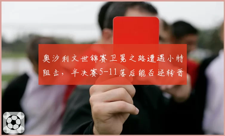 奥沙利文世锦赛卫冕之路遭遇小特阻击，半决赛5-11落后能否逆转晋级？
