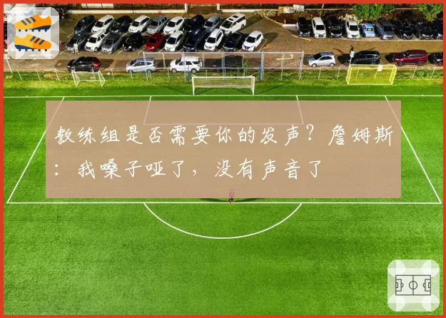 教练组是否需要你的发声？詹姆斯：我嗓子哑了，没有声音了