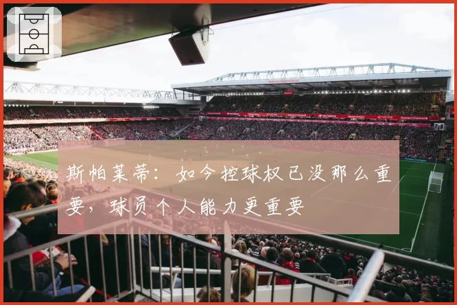 斯帕莱蒂：如今控球权已没那么重要，球员个人能力更重要