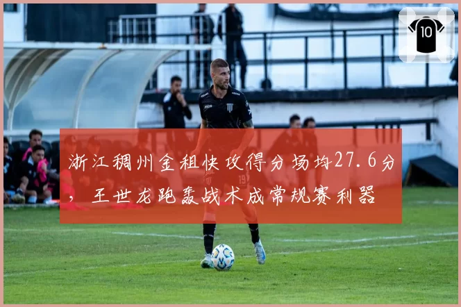 浙江稠州金租快攻得分场均27.6分，王世龙跑轰战术成常规赛利器
