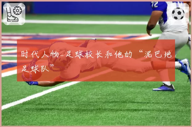 时代人物_足球校长和他的“泥巴地足球队”