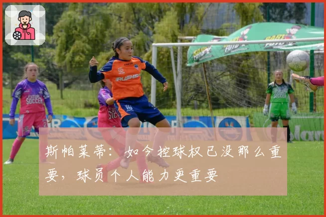 斯帕莱蒂:如今控球权已没那么重要,球员个人能力更重要