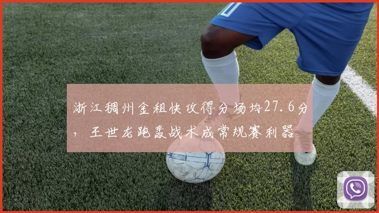 浙江稠州金租快攻得分场均27.6分，王世龙跑轰战术成常规赛利器