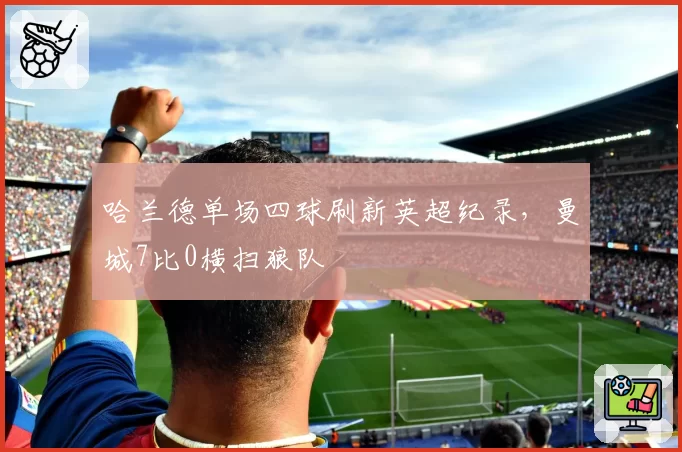 哈兰德单场四球刷新英超纪录，曼城7比0横扫狼队