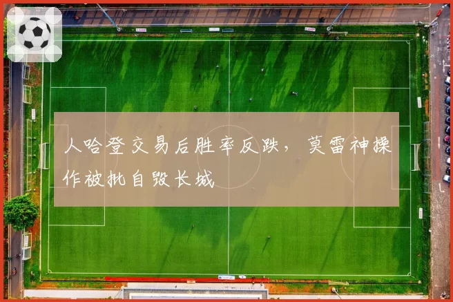 人哈登交易后胜率反跌，莫雷神操作被批自毁长城