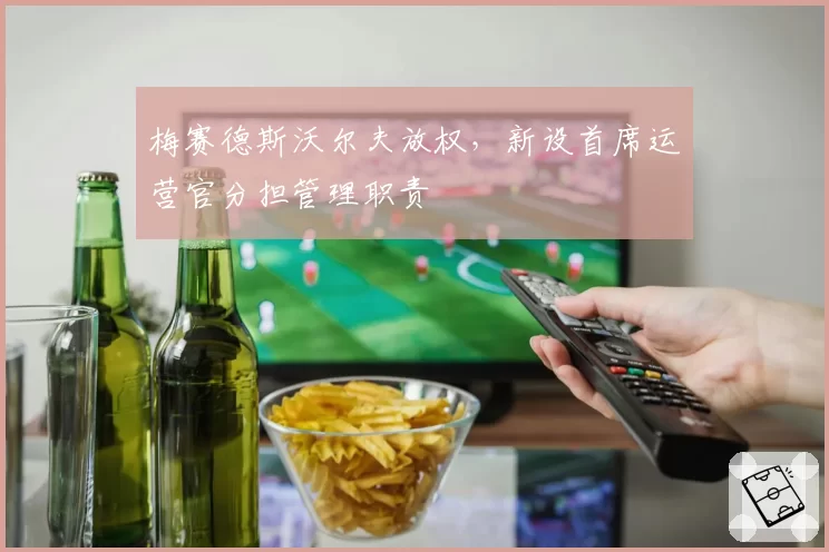 梅赛德斯沃尔夫放权，新设首席运营官分担管理职责