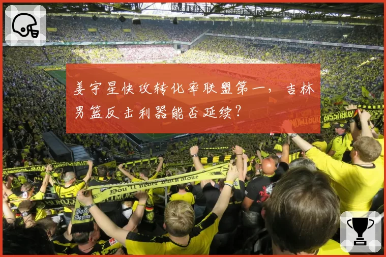 姜宇星快攻转化率联盟第一，吉林男篮反击利器能否延续？