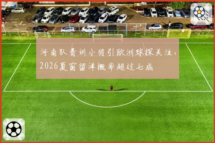 河南队青训小将引欧洲球探关注，2026夏窗留洋概率超过七成
