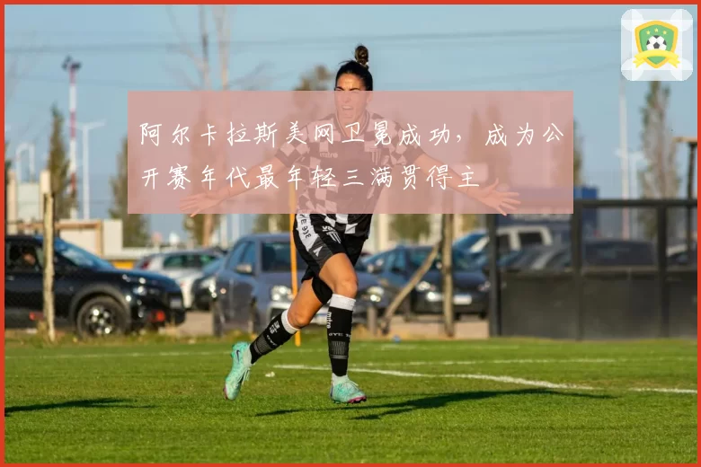 阿尔卡拉斯美网卫冕成功，成为公开赛年代最年轻三满贯得主