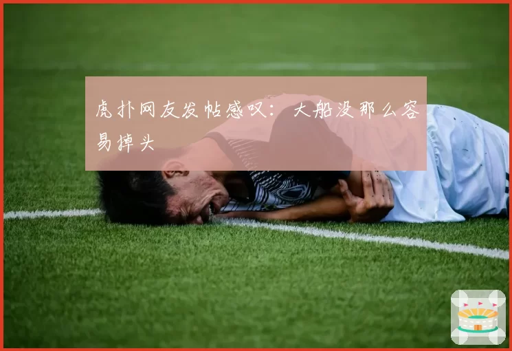 虎扑网友发帖感叹:大船没那么容易掉头