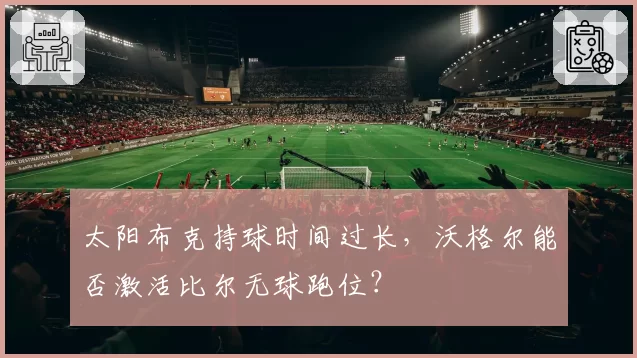 太阳布克持球时间过长，沃格尔能否激活比尔无球跑位？