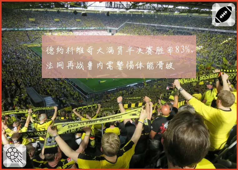 德约科维奇大满贯半决赛胜率83%，法网再战鲁内需警惕体能滑坡