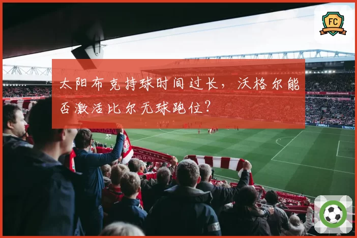 太阳布克持球时间过长，沃格尔能否激活比尔无球跑位？