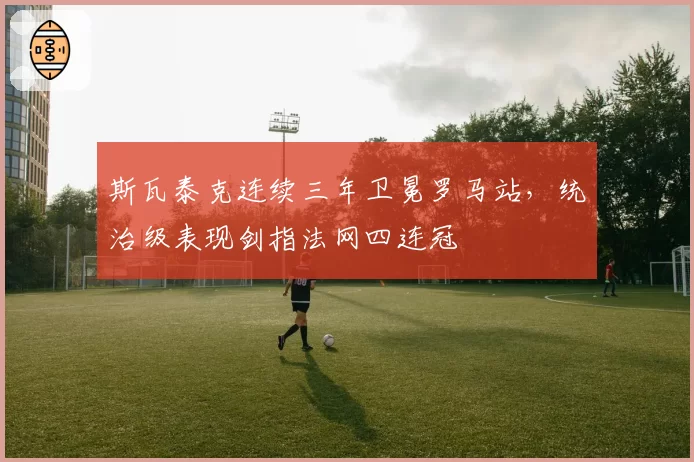 斯瓦泰克连续三年卫冕罗马站，统治级表现剑指法网四连冠