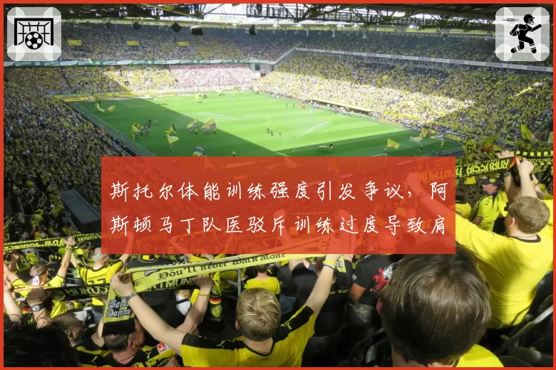 斯托尔体能训练强度引发争议，阿斯顿马丁队医驳斥训练过度导致肩伤说法
