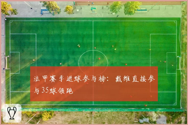 法甲赛季进球参与榜：戴维直接参与35球领跑