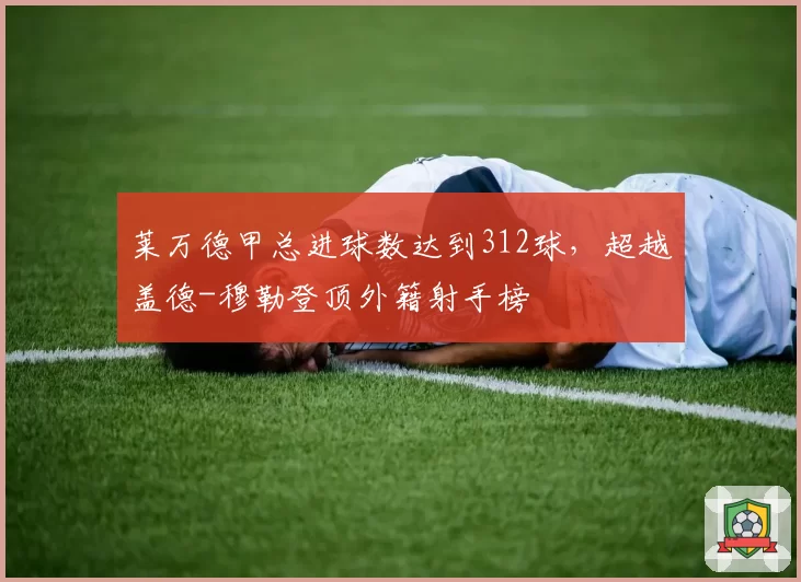 莱万德甲总进球数达到312球，超越盖德-穆勒登顶外籍射手榜