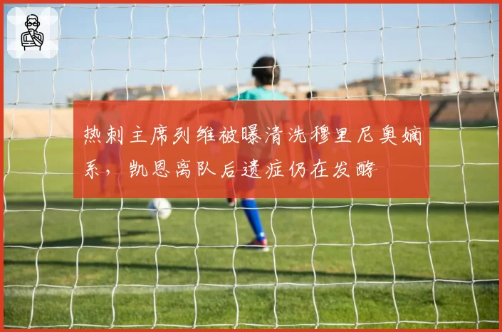 热刺主席列维被曝清洗穆里尼奥嫡系，凯恩离队后遗症仍在发酵