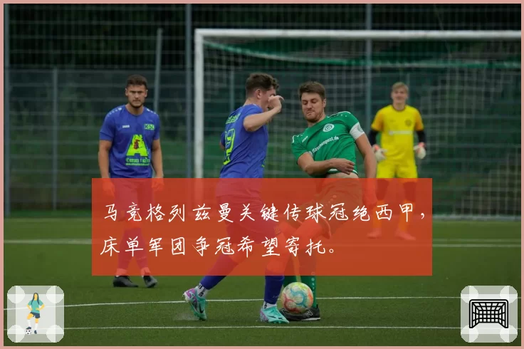 马竞格列兹曼关键传球冠绝西甲，床单军团争冠希望寄托。