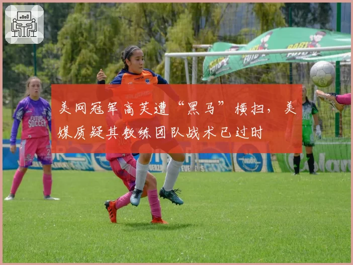 美网冠军高芙遭“黑马”横扫，美媒质疑其教练团队战术已过时