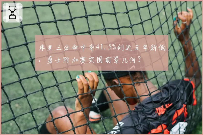 库里三分命中率41.5%创近五年新低，勇士附加赛突围前景几何？