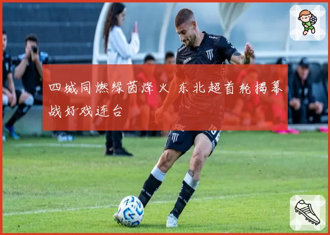 四城同燃绿茵烽火 东北超首轮揭幕战好戏连台
