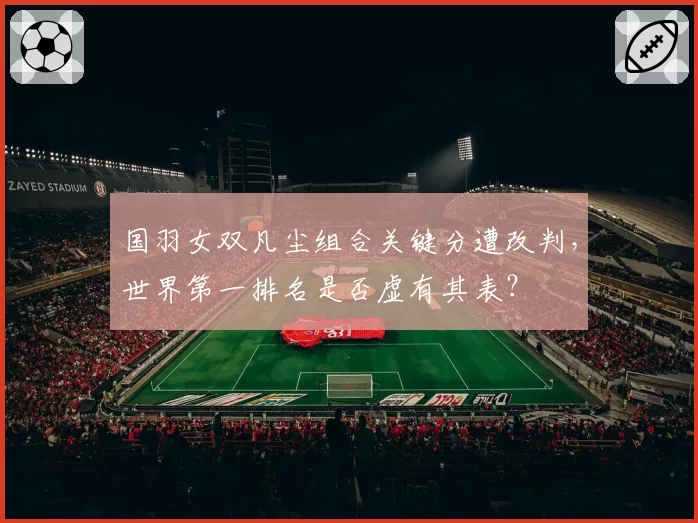 国羽女双凡尘组合关键分遭改判，世界第一排名是否虚有其表？